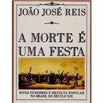 Livro - a Morte é uma Festa: Ritos Fúnebres e Revolta Popular no Brasil do Século XIX
