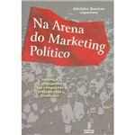 Livro - na Arena do Marketing Político: Ideologia e Propaganda Nas Campanhas Presidenciais Brasileiras