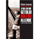 Dia em que Getulio Matou Allende e Outras Novelas do Poder, o - Lpm